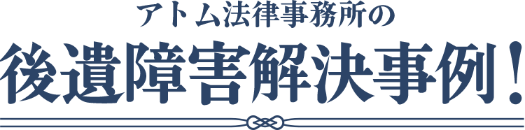 アトム法律事務所の後遺障害解決事例！