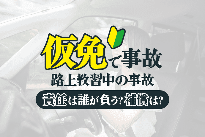 仮免で事故|路上教習中の事故の責任は誰が負う?補償は?